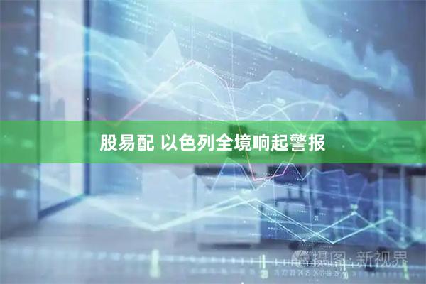 股易配 以色列全境响起警报