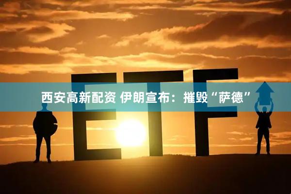 西安高新配资 伊朗宣布：摧毁“萨德”