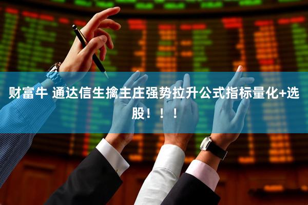 财富牛 通达信生擒主庄强势拉升公式指标量化+选股！！！