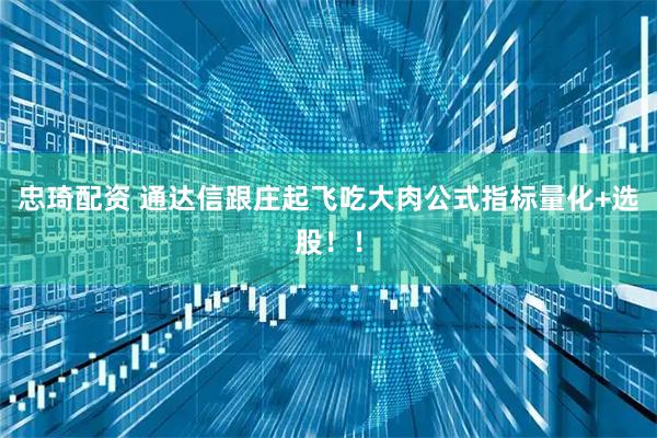 忠琦配资 通达信跟庄起飞吃大肉公式指标量化+选股！！