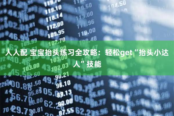 人人配 宝宝抬头练习全攻略：轻松get“抬头小达人”技能