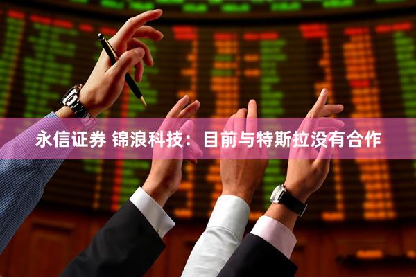 永信证券 锦浪科技：目前与特斯拉没有合作