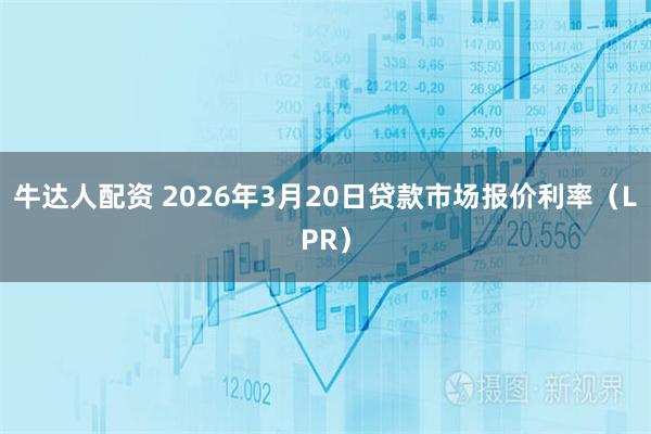 牛达人配资 2026年3月20日贷款市场报价利率（LPR）