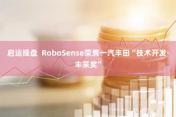 启运操盘  RoboSense荣膺一汽丰田“技术开发·丰采奖”