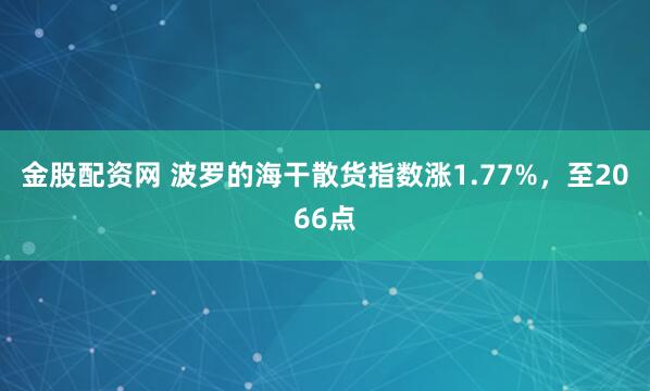 金股配资网 波罗的海干散货指数涨1.77%，至2066点