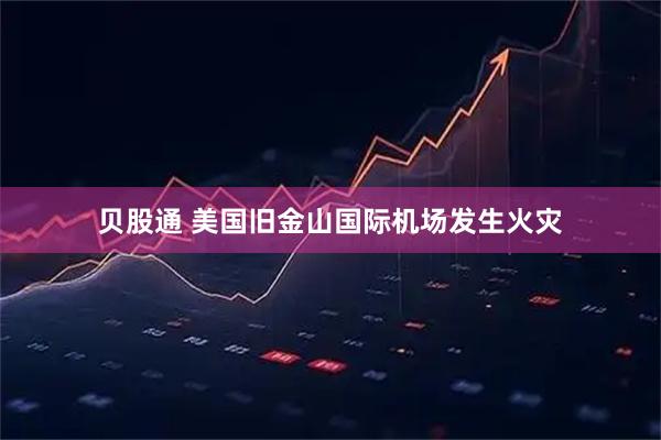 贝股通 美国旧金山国际机场发生火灾