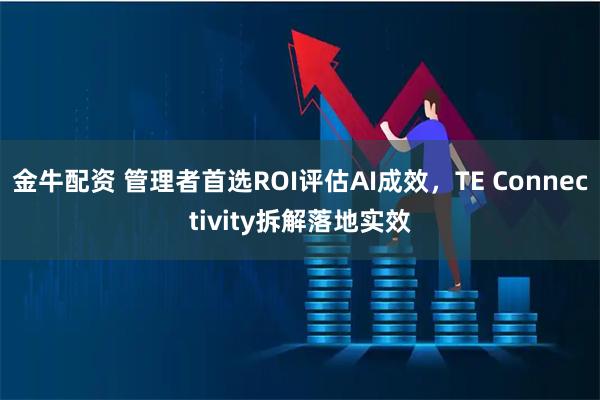 金牛配资 管理者首选ROI评估AI成效，TE Connectivity拆解落地实效