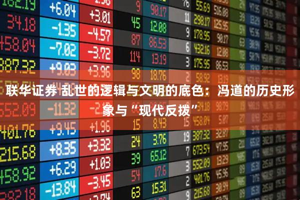联华证券 乱世的逻辑与文明的底色：冯道的历史形象与“现代反拨”
