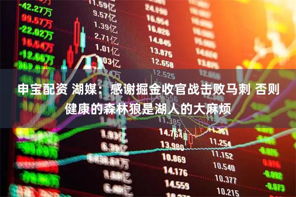 申宝配资 湖媒：感谢掘金收官战击败马刺 否则健康的森林狼是湖人的大麻烦