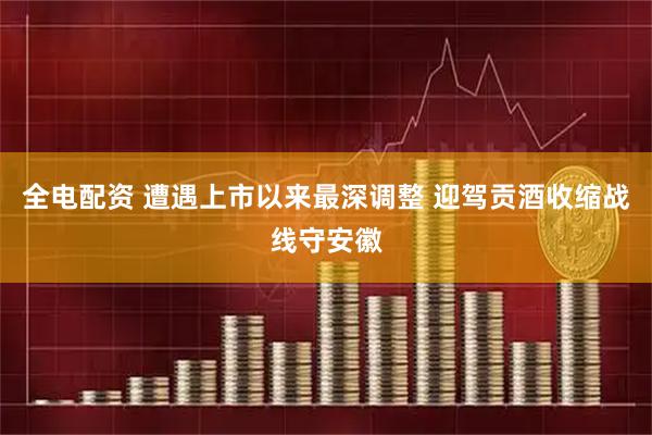 全电配资 遭遇上市以来最深调整 迎驾贡酒收缩战线守安徽