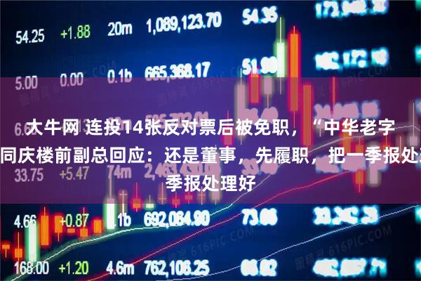 大牛网 连投14张反对票后被免职，“中华老字号”同庆楼前副总回应：还是董事，先履职，把一季报处理好