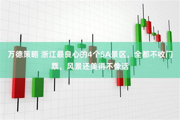万德策略 浙江最良心的4个5A景区，全都不收门票，风景还美得不像话