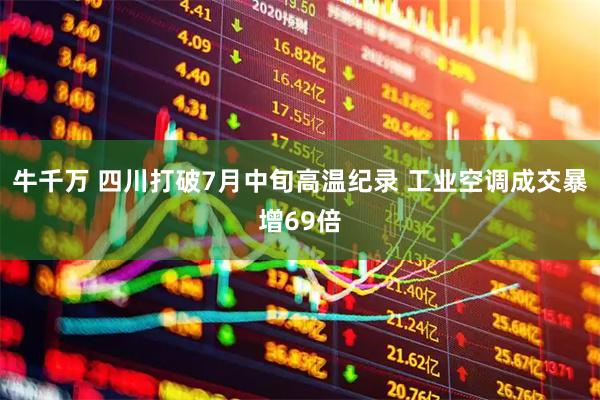 牛千万 四川打破7月中旬高温纪录 工业空调成交暴增69倍