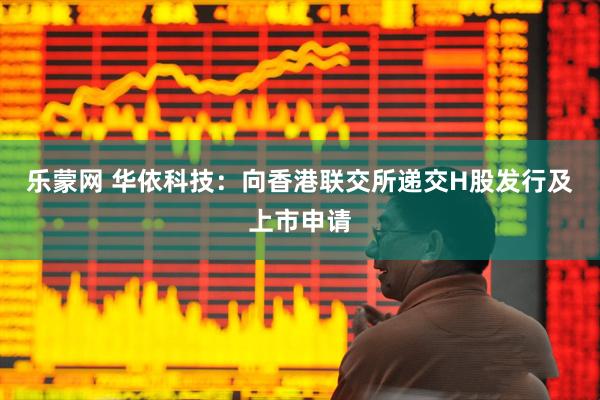 乐蒙网 华依科技：向香港联交所递交H股发行及上市申请