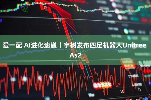 爱一配 AI进化速递丨宇树发布四足机器人Unitree As2