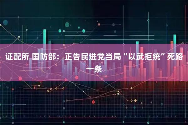 证配所 国防部：正告民进党当局“以武拒统”死路一条