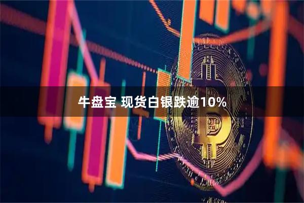 牛盘宝 现货白银跌逾10%