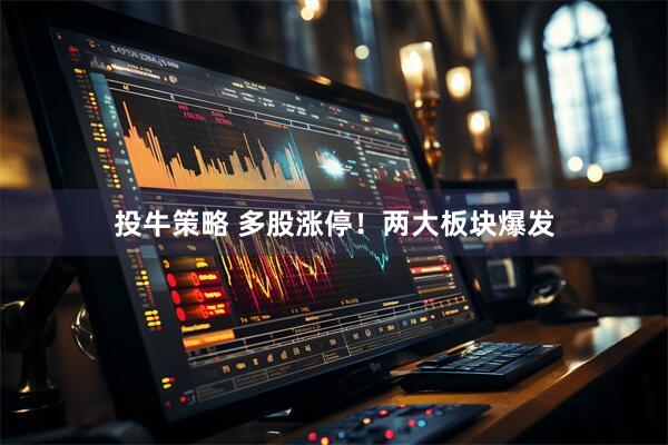 投牛策略 多股涨停！两大板块爆发