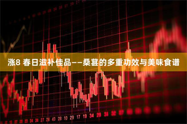 涨8 春日滋补佳品——桑葚的多重功效与美味食谱