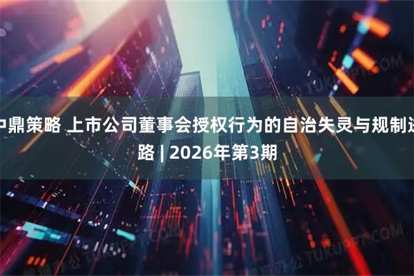 中鼎策略 上市公司董事会授权行为的自治失灵与规制进路 | 2026年第3期